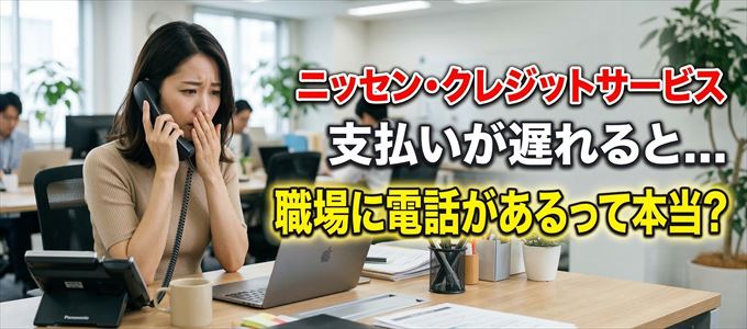 ニッセン・クレジットサービスの支払いが遅れると職場に電話が掛かってくるのは本当？